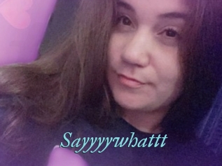 Sayyyywhattt