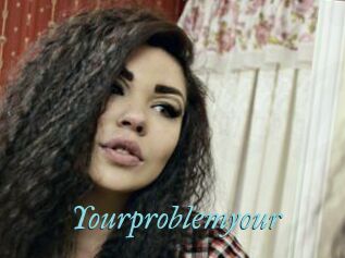 Yourproblemyour